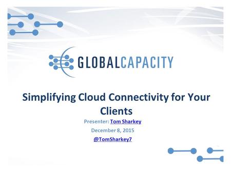 Simplifying Cloud Connectivity for Your Clients Presenter: Tom SharkeyTom Sharkey December 8,