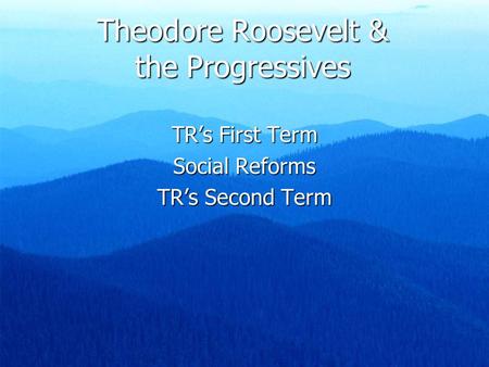 Theodore Roosevelt & the Progressives TR’s First Term Social Reforms TR’s Second Term.