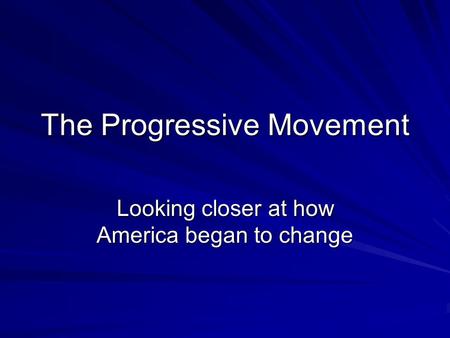 The Progressive Movement Looking closer at how America began to change.