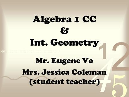 Algebra 1 CC & Int. Geometry Mr. Eugene Vo Mrs. Jessica Coleman (student teacher)