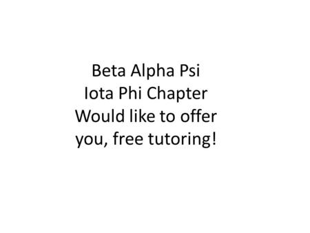 Beta Alpha Psi Iota Phi Chapter Would like to offer you, free tutoring!