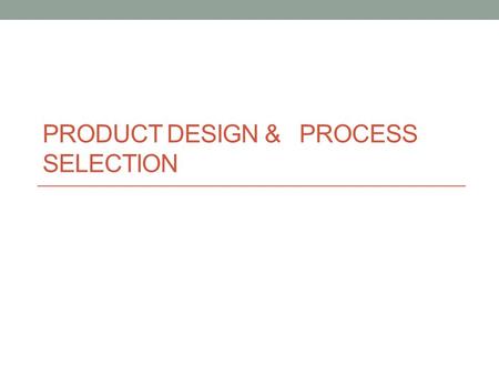 PRODUCT DESIGN & PROCESS SELECTION. Product & Service Design The process of deciding on the unique characteristics of a company’s product & service offerings.
