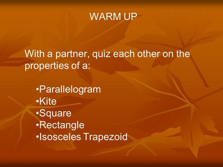 WARM UP With a partner, quiz each other on the properties of a: Parallelogram Kite Square Rectangle Isosceles Trapezoid.