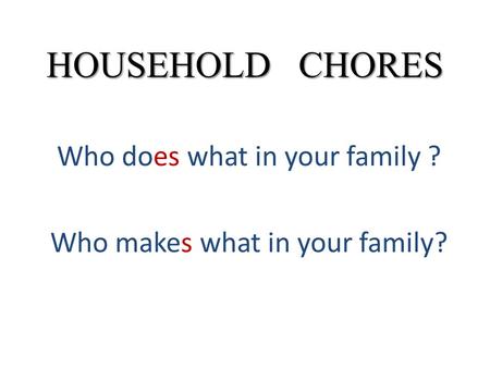 Who does what in your family ? Who makes what in your family?