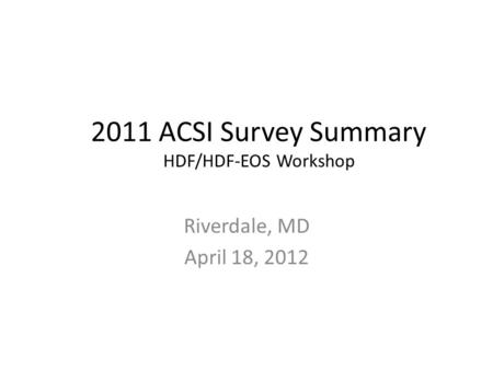 2011 ACSI Survey Summary HDF/HDF-EOS Workshop Riverdale, MD April 18, 2012.