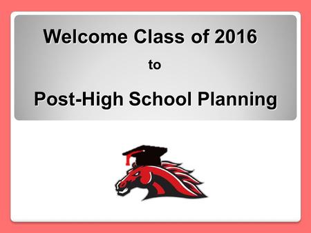 Welcome Class of 2016 to Post-High School Planning.