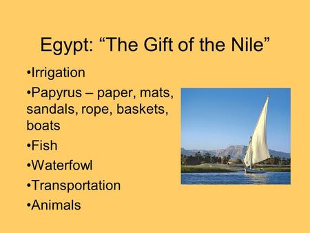 Egypt: “The Gift of the Nile” Irrigation Papyrus – paper, mats, sandals, rope, baskets, boats Fish Waterfowl Transportation Animals.