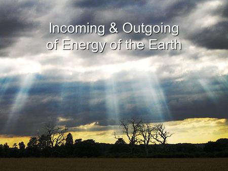 Incoming & Outgoing of Energy of the Earth. The Earth’s Energy Balance The Earth's average temperature remains fairly constant from year to year. Therefore,