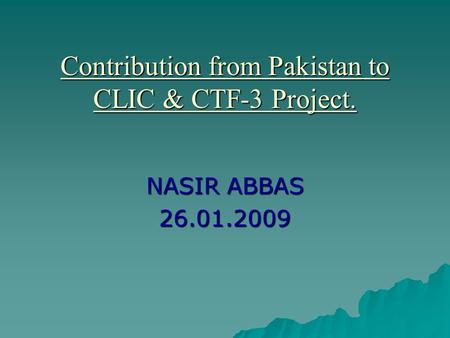 Contribution from Pakistan to CLIC & CTF-3 Project. NASIR ABBAS 26.01.2009.