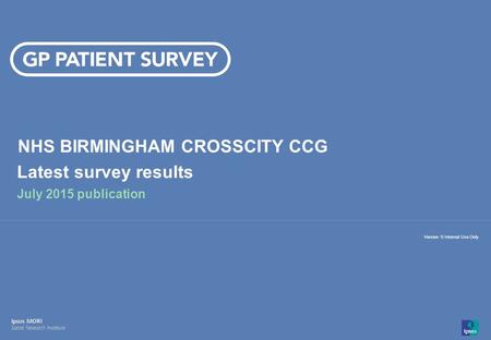 14-008280-01 Version 1 | Internal Use Only© Ipsos MORI 1 Version 1| Internal Use Only NHS BIRMINGHAM CROSSCITY CCG Latest survey results July 2015 publication.