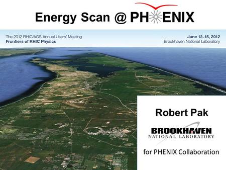 Robert Pak (BNL) 2012 RHIC & AGS Annual Users' Meeting 0 Energy Ro Robert Pak for PHENIX Collaboration.