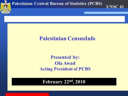 UNSC 41 Palestinian Central Bureau of Statistics (PCBS) Palestinian CensusInfo February 22 nd, 2010 Presented by: Ola Awad Acting President of PCBS.