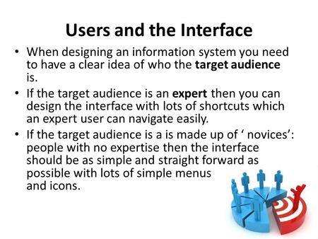 Users and the Interface When designing an information system you need to have a clear idea of who the target audience is. If the target audience is an.