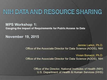 MPS Workshop 1: Gauging the Impact of Requirements for Public Access to Data November 19, 2015 Jennie Larkin, Ph.D. Office of the Associate Director for.