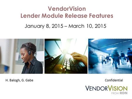 VendorVision Lender Module Release Features January 8, 2015 – March 10, 2015 H. Balogh, G. GabeConfidential.