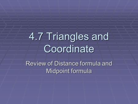 4.7 Triangles and Coordinate Review of Distance formula and Midpoint formula.