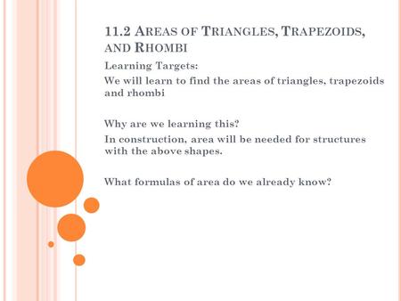 11.2 A REAS OF T RIANGLES, T RAPEZOIDS, AND R HOMBI Learning Targets: We will learn to find the areas of triangles, trapezoids and rhombi Why are we learning.