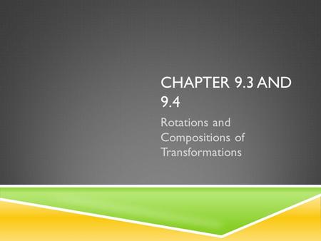 CHAPTER 9.3 AND 9.4 Rotations and Compositions of Transformations.