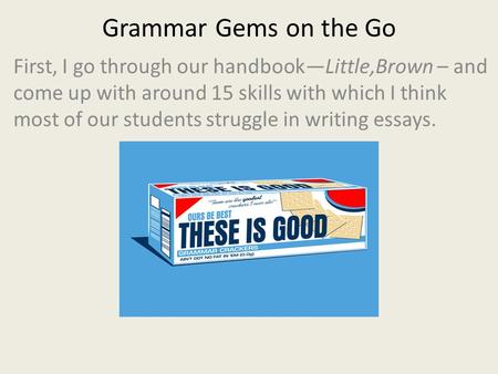 Grammar Gems on the Go First, I go through our handbook—Little,Brown – and come up with around 15 skills with which I think most of our students struggle.