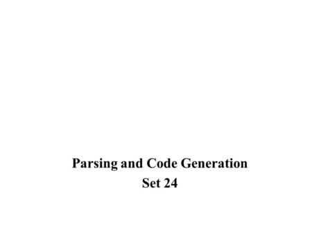 Parsing and Code Generation Set 24. Parser Construction Most of the work involved in constructing a parser is carried out automatically by a program,