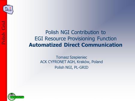Cracow Grid Workshop, October 15-17, 2007 Polish Grid Polish NGI Contribution to EGI Resource Provisioning Function Automatized Direct Communication Tomasz.