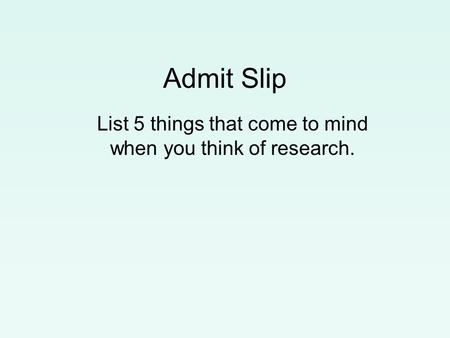 Admit Slip List 5 things that come to mind when you think of research.