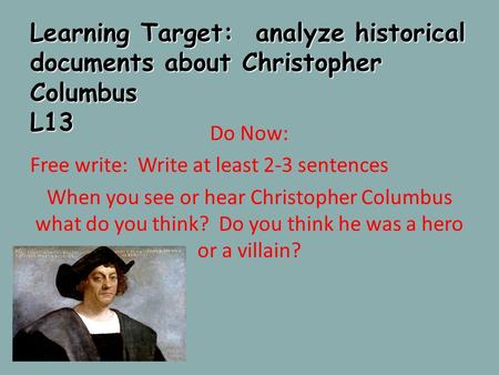 Learning Target: analyze historical documents about Christopher Columbus L13 Do Now: Free write: Write at least 2-3 sentences When you see or hear Christopher.
