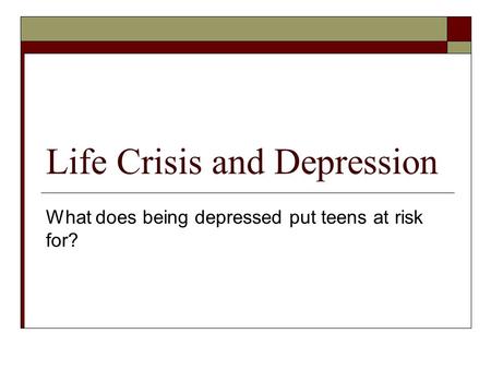 Life Crisis and Depression What does being depressed put teens at risk for?