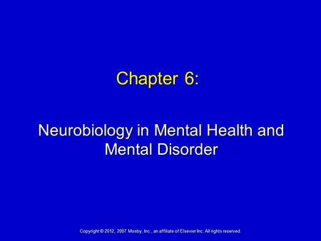 Chapter 6: Neurobiology in Mental Health and Mental Disorder Copyright © 2012, 2007 Mosby, Inc., an affiliate of Elsevier Inc. All rights reserved.