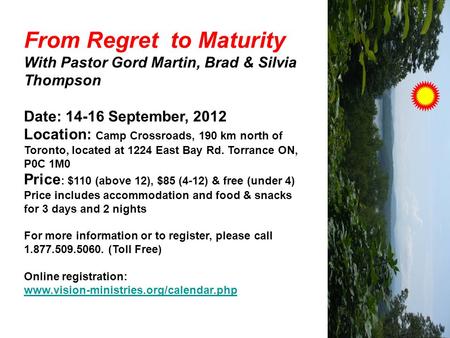 From Regret to Maturity With Pastor Gord Martin, Brad & Silvia Thompson Date: 14-16 September, 2012 Location: Camp Crossroads, 190 km north of Toronto,