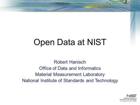 Open Data at NIST Robert Hanisch Office of Data and Informatics Material Measurement Laboratory National Institute of Standards and Technology.