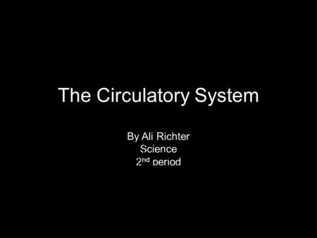 The Circulatory System By Ali Richter Science 2 nd period By Ali Richter Mrs. Hunt 2 nd period.