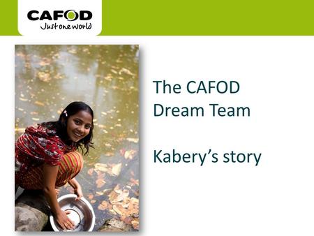 Www.cafod.org.uk cafod.org.uk The CAFOD Dream Team Kabery’s story Picture my World.