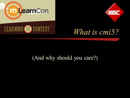 What is cmi5? (And why should you care?). Who am I? Art Werkenthin President & CEO of RISC, Inc. –Over 25 years experience in LMS Industry –Early adopter.