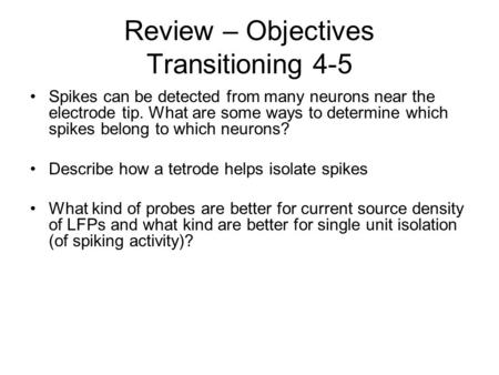Review – Objectives Transitioning 4-5 Spikes can be detected from many neurons near the electrode tip. What are some ways to determine which spikes belong.