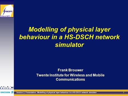 1 Session 2, Presentation: Modelling of physical layer behaviour in a HS-DSCH network simulator Modelling of physical layer behaviour in a HS-DSCH network.