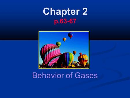 Chapter 2 p.63-67 Behavior of Gases. The behavior of gases refers to the way gases react to different conditions. The behavior of gases refers to the.
