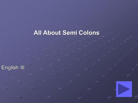 English III All About Semi Colons By the end of this lesson, you will be able to: identify a dependent and independent clause, subject, predicate, conjunction,