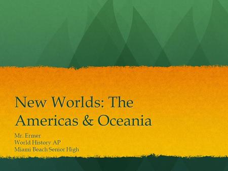 New Worlds: The Americas & Oceania Mr. Ermer World History AP Miami Beach Senior High.