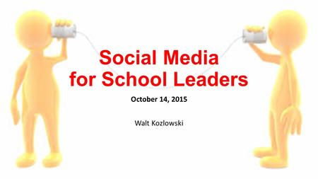 Social Media for School Leaders October 14, 2015 Walt Kozlowski.