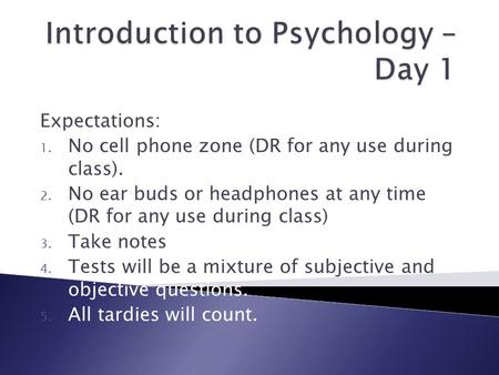 Expectations: 1. No cell phone zone (DR for any use during class). 2. No ear buds or headphones at any time (DR for any use during class) 3. Take notes.