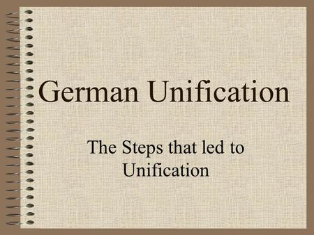 German Unification The Steps that led to Unification.