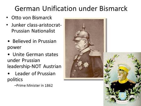 German Unification under Bismarck Otto von Bismarck Junker class-aristocrat- Prussian Nationalist Believed in Prussian power Unite German states under.