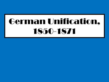 German Unification, 1850-1871. Teach It! Higher Challenge In random pairs you will research, prepare and present a ‘teach it’ session to your peers. Your.