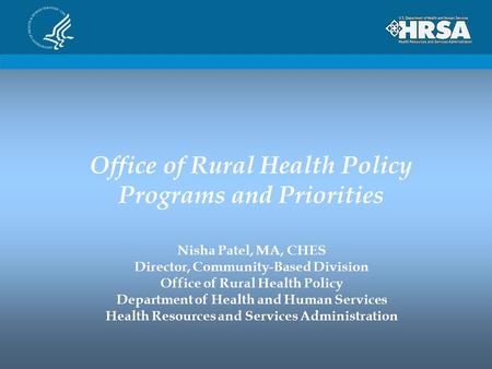 Office of Rural Health Policy Programs and Priorities Nisha Patel, MA, CHES Director, Community-Based Division Office of Rural Health Policy Department.