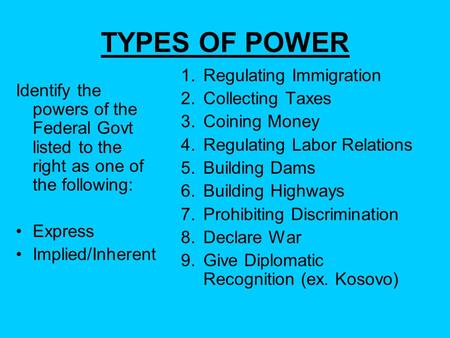 TYPES OF POWER Identify the powers of the Federal Govt listed to the right as one of the following: Express Implied/Inherent 1.Regulating Immigration 2.Collecting.