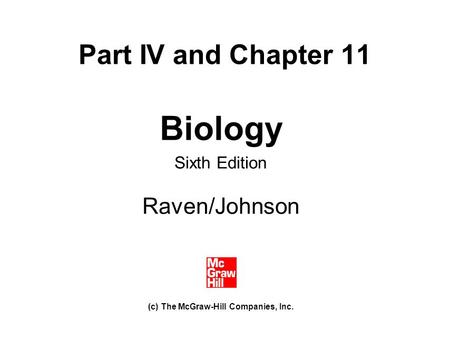 Part IV and Chapter 11 Biology Sixth Edition Raven/Johnson (c) The McGraw-Hill Companies, Inc.