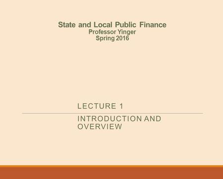 State and Local Public Finance Professor Yinger Spring 2016 LECTURE 1 INTRODUCTION AND OVERVIEW.