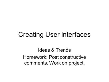 Creating User Interfaces Ideas & Trends Homework: Post constructive comments. Work on project.