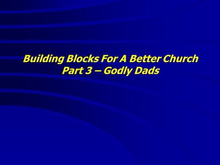 Building Blocks For A Better Church Part 3 – Godly Dads.